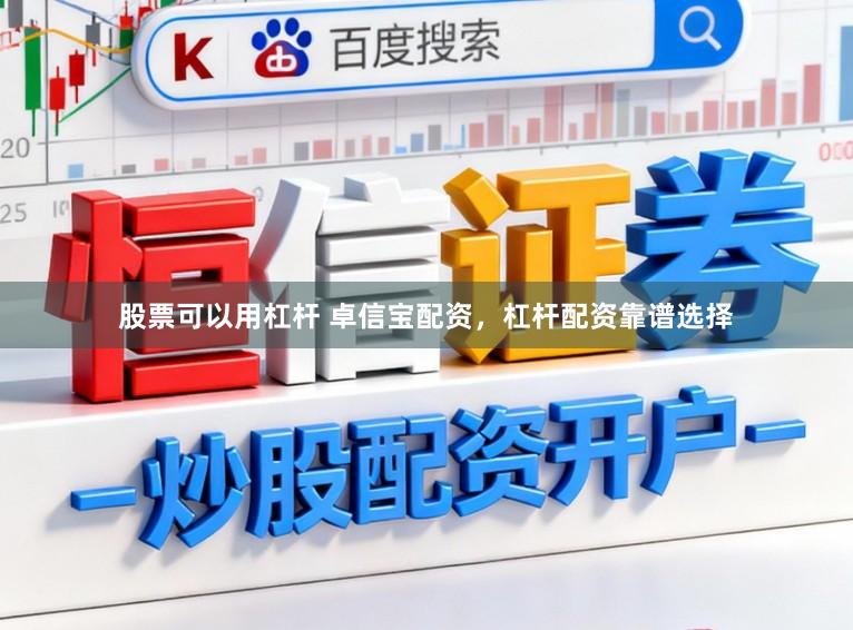 股票可以用杠杆 卓信宝配资，杠杆配资靠谱选择
