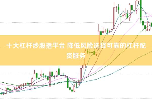 十大杠杆炒股指平台 降低风险选择可靠的杠杆配资服务
