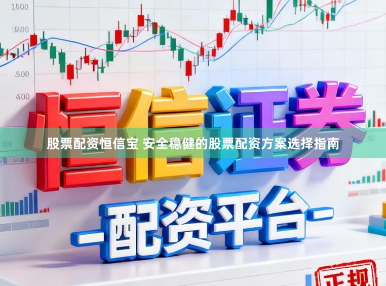 股票配资恒信宝 安全稳健的股票配资方案选择指南