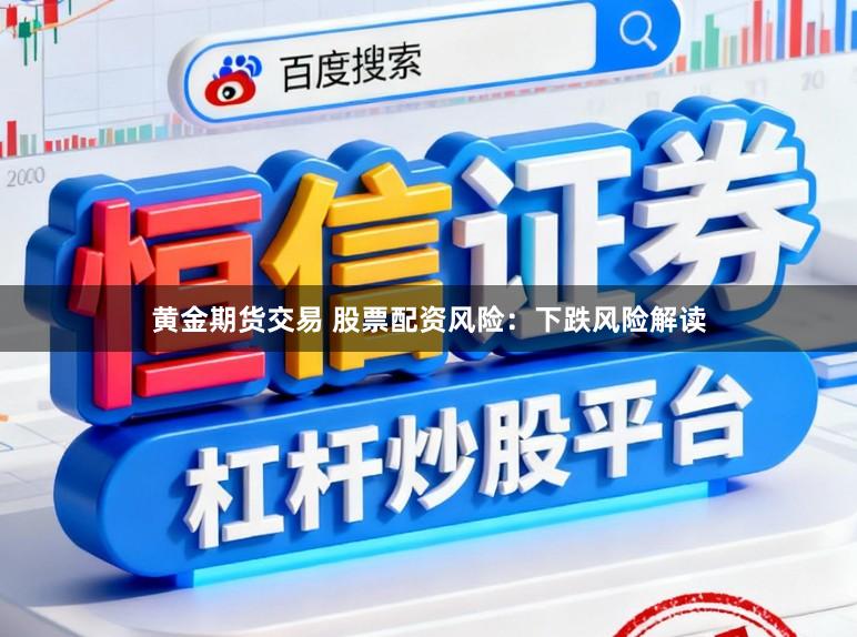 黄金期货交易 股票配资风险：下跌风险解读