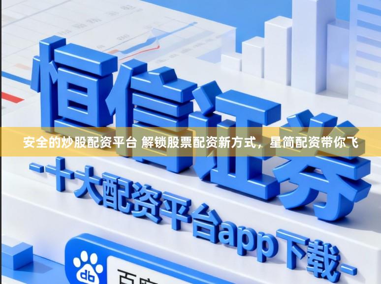 安全的炒股配资平台 解锁股票配资新方式，星简配资带你飞