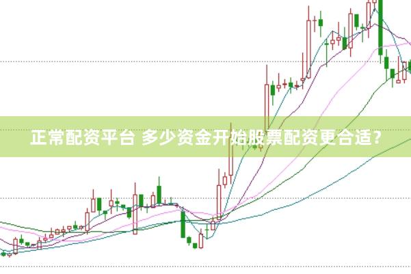 正常配资平台 多少资金开始股票配资更合适？
