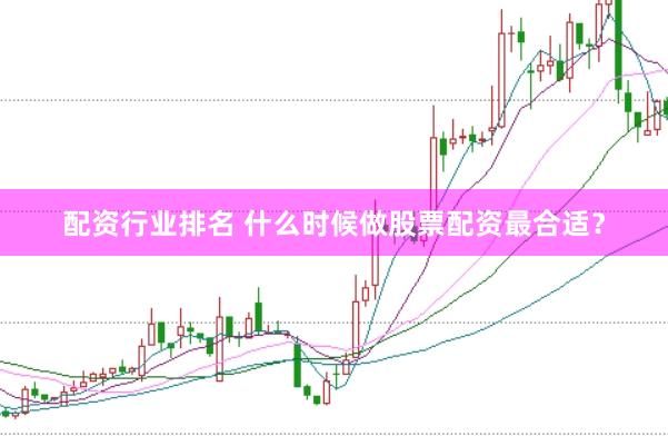 配资行业排名 什么时候做股票配资最合适？