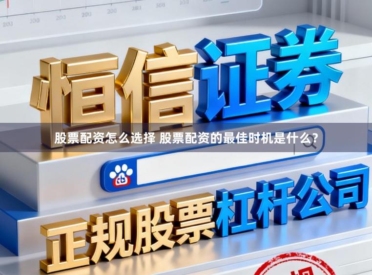 股票配资怎么选择 股票配资的最佳时机是什么？