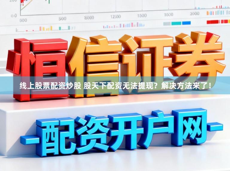 线上股票配资炒股 股天下配资无法提现？解决方法来了！