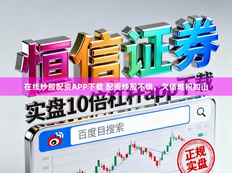 在线炒股配资APP下载 配资炒股不慎，欠债堆积如山