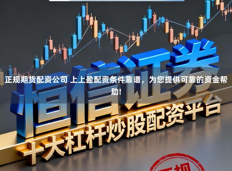 正规期货配资公司 上上盈配资条件靠谱，为您提供可靠的资金帮助!