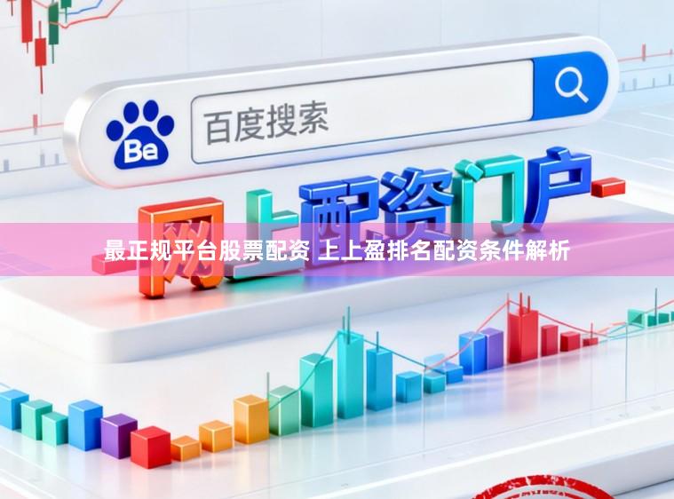 最正规平台股票配资 上上盈排名配资条件解析