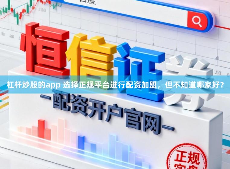 杠杆炒股的app 选择正规平台进行配资加盟，但不知道哪家好？