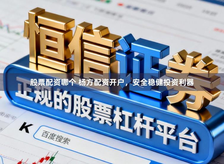 股票配资哪个 杨方配资开户，安全稳健投资利器