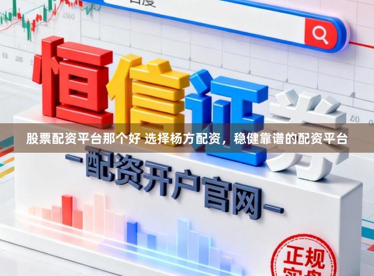 股票配资平台那个好 选择杨方配资,稳健靠谱的配资平台