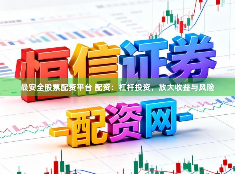 最安全股票配资平台 配资：杠杆投资，放大收益与风险
