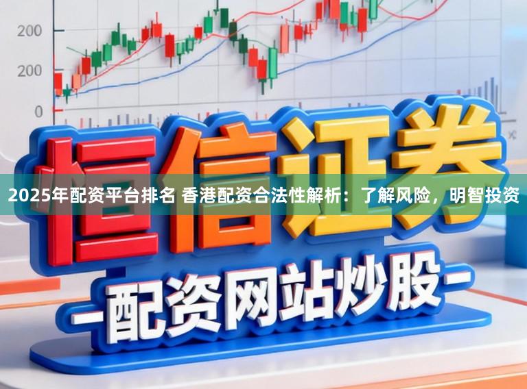 2025年配资平台排名 香港配资合法性解析：了解风险，明智投资