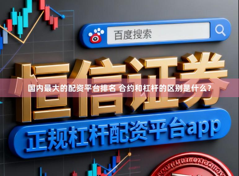 国内最大的配资平台排名 合约和杠杆的区别是什么?