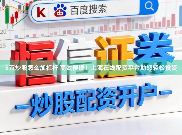 5万炒股怎么加杠杆 高效便捷！上海在线配资平台助您轻松投资