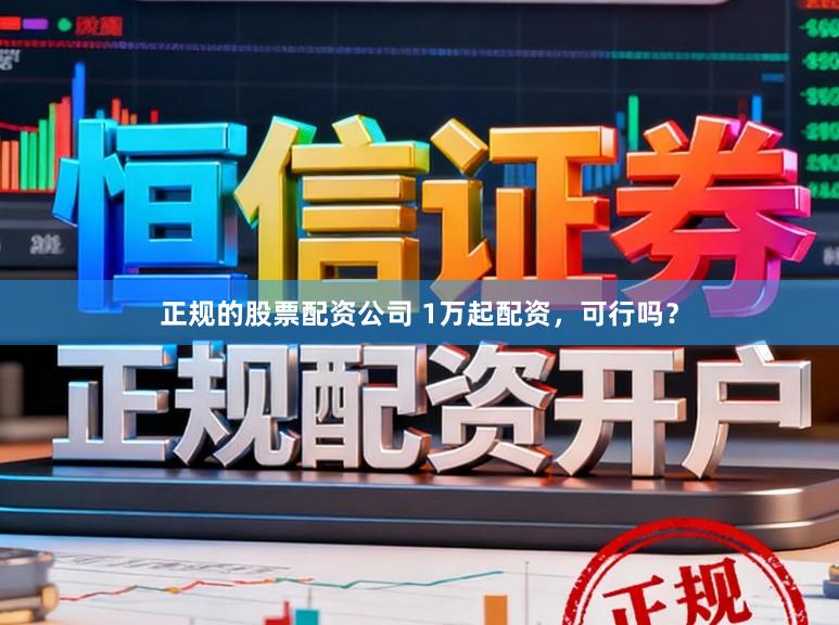 正规的股票配资公司 1万起配资，可行吗？