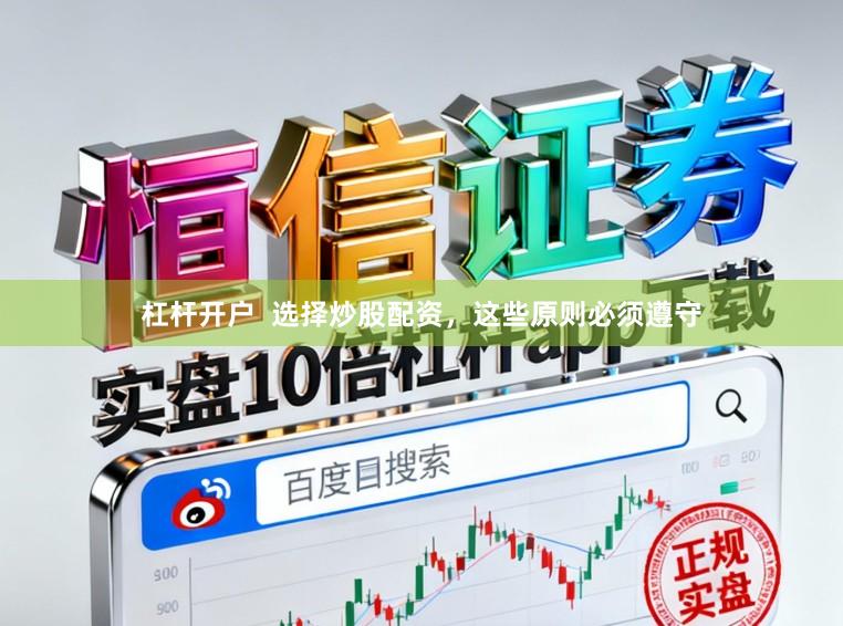 杠杆开户  选择炒股配资，这些原则必须遵守