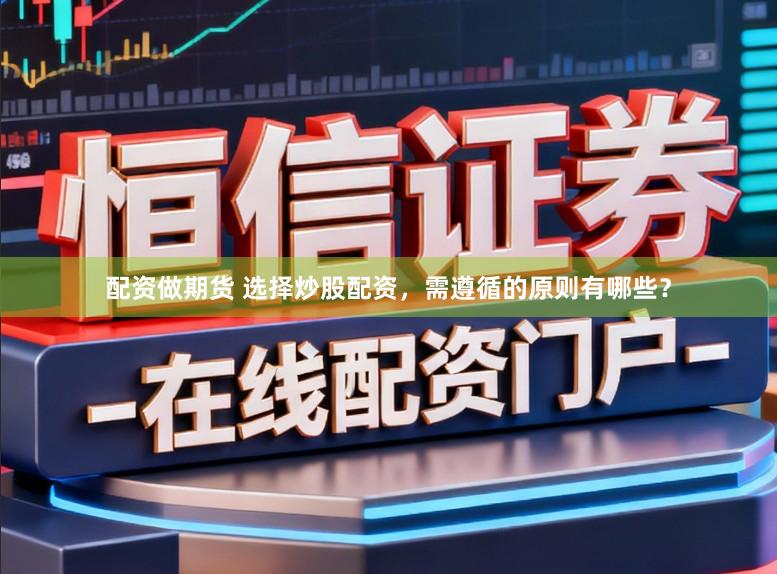 配资做期货 选择炒股配资，需遵循的原则有哪些？