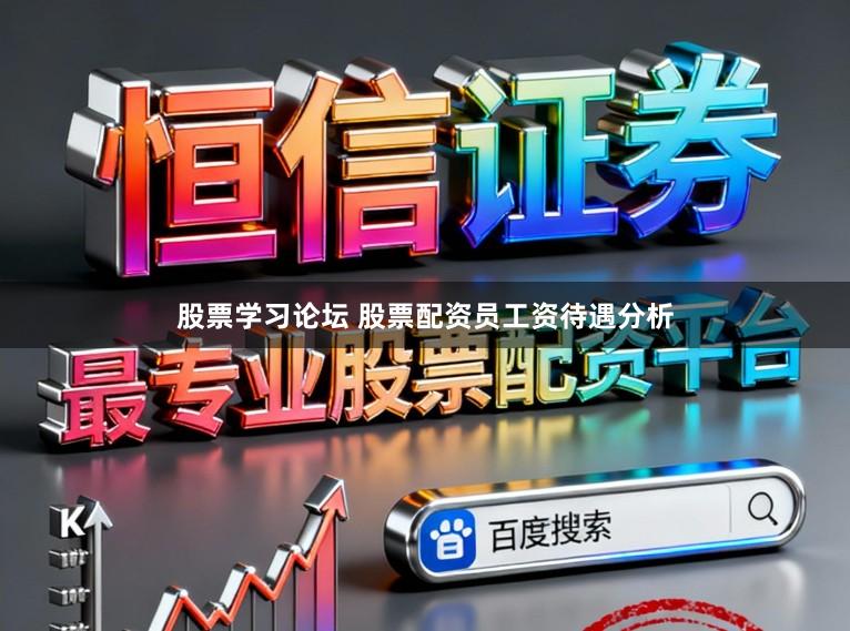股票学习论坛 股票配资员工资待遇分析