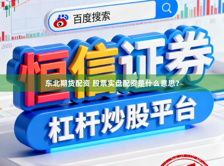 东北期货配资 股票实盘配资是什么意思？