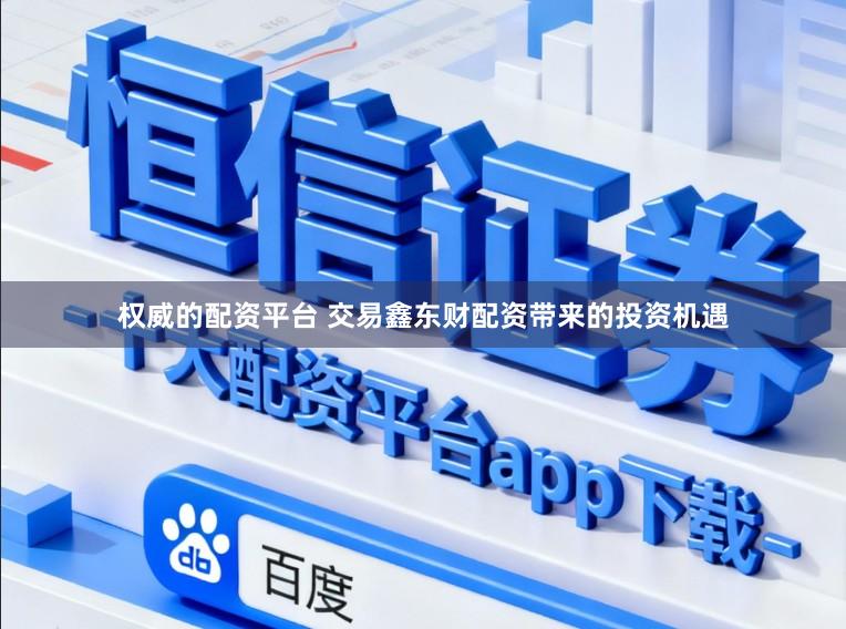 权威的配资平台 交易鑫东财配资带来的投资机遇
