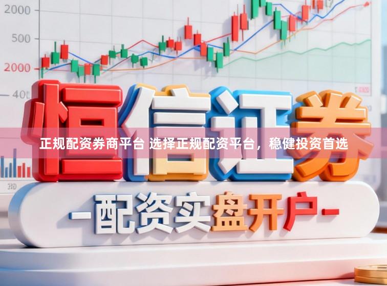正规配资券商平台 选择正规配资平台，稳健投资首选