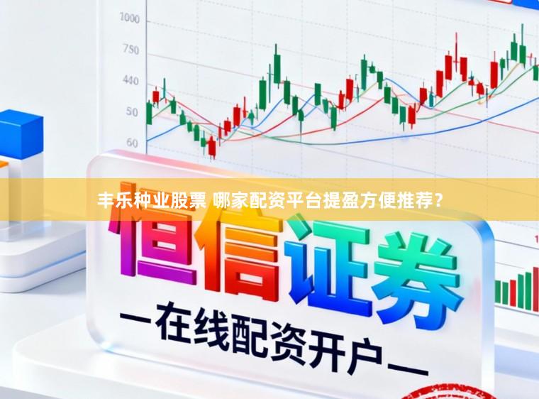 丰乐种业股票 哪家配资平台提盈方便推荐？