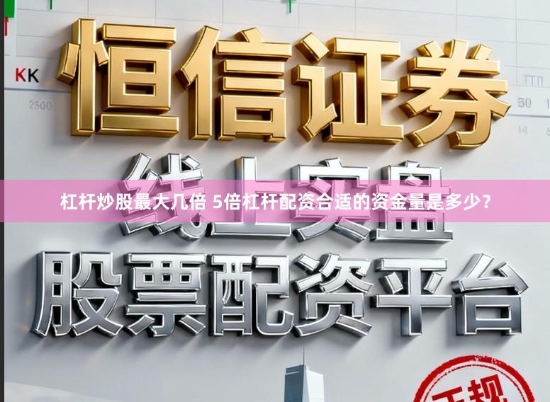 杠杆炒股最大几倍 5倍杠杆配资合适的资金量是多少？