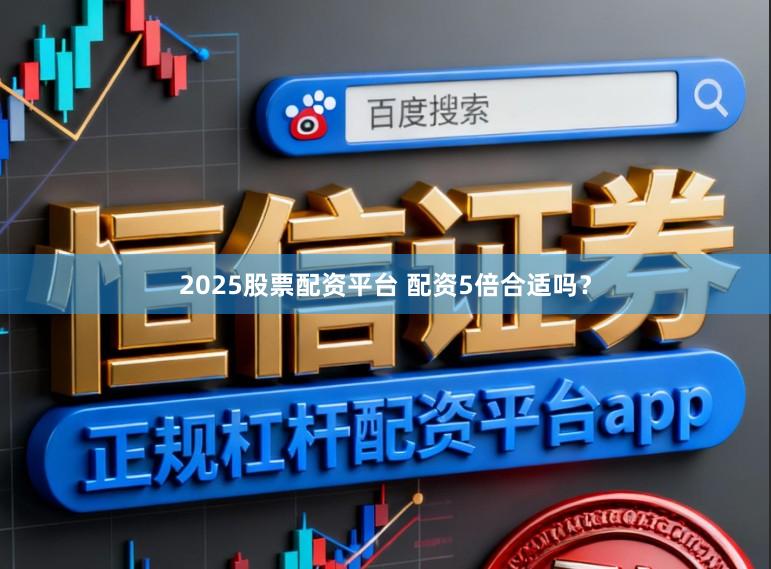 2025股票配资平台 配资5倍合适吗？