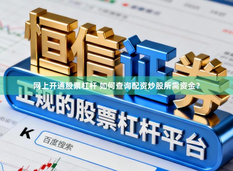 网上开通股票杠杆 如何查询配资炒股所需资金？