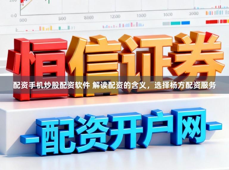 配资手机炒股配资软件 解读配资的含义,选择杨方配资服务