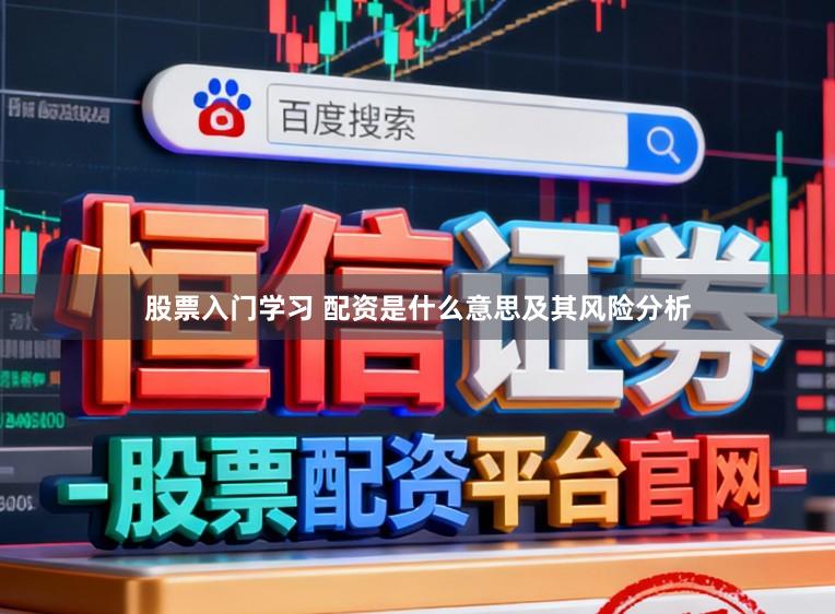 股票入门学习 配资是什么意思及其风险分析