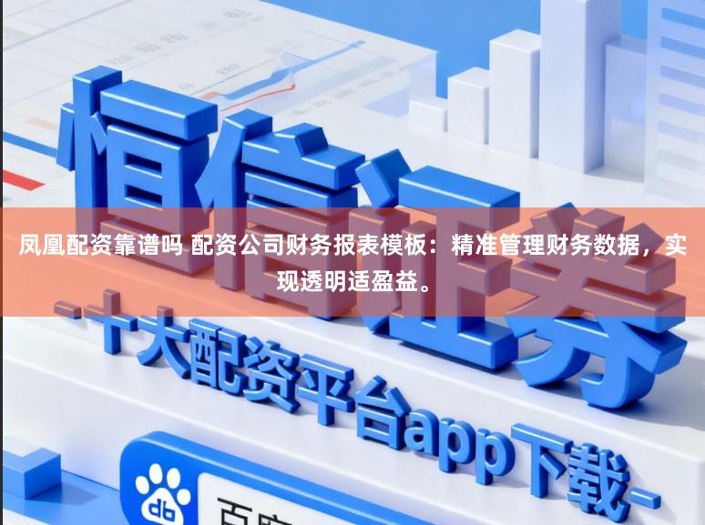 凤凰配资靠谱吗 配资公司财务报表模板：精准管理财务数据，实现透明适盈益。