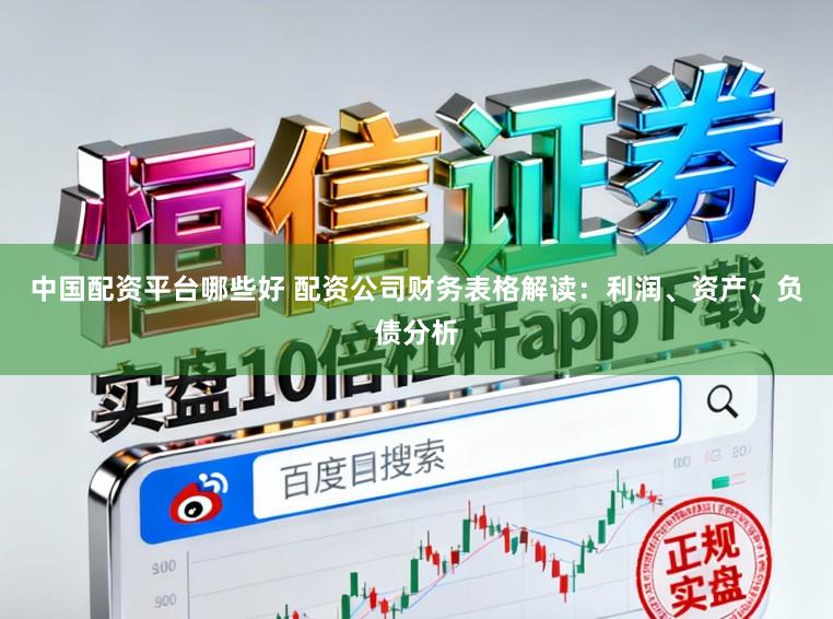 中国配资平台哪些好 配资公司财务表格解读：利润、资产、负债分析