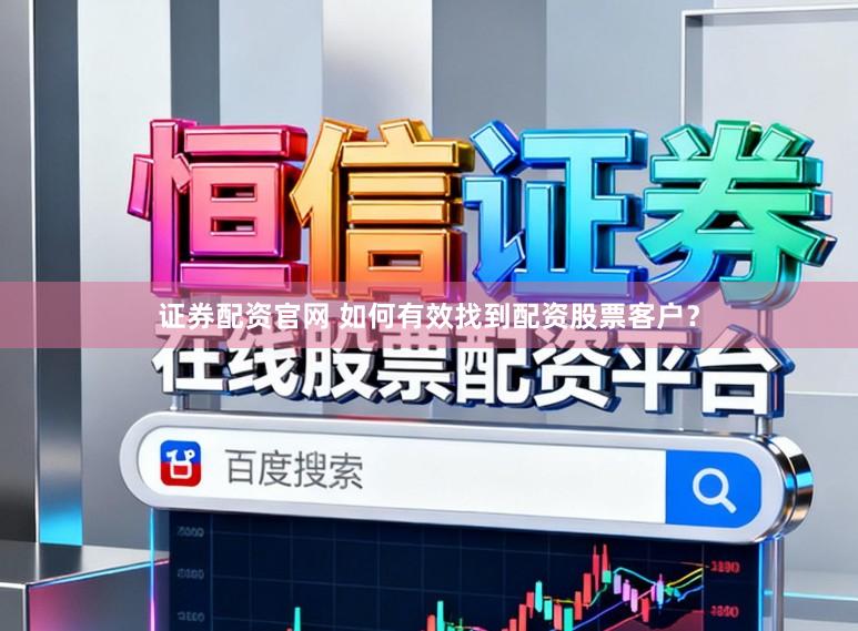证券配资官网 如何有效找到配资股票客户？