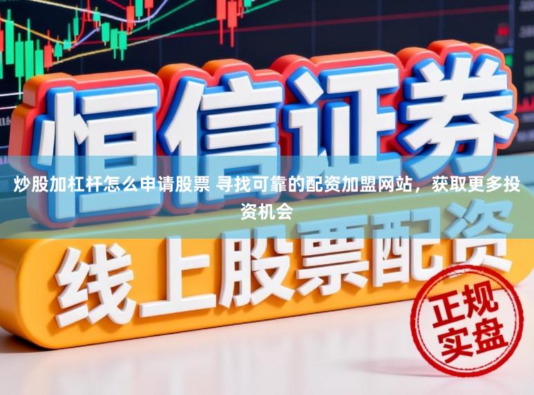 炒股加杠杆怎么申请股票 寻找可靠的配资加盟网站，获取更多投资机会