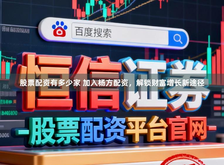 股票配资有多少家 加入杨方配资，解锁财富增长新途径