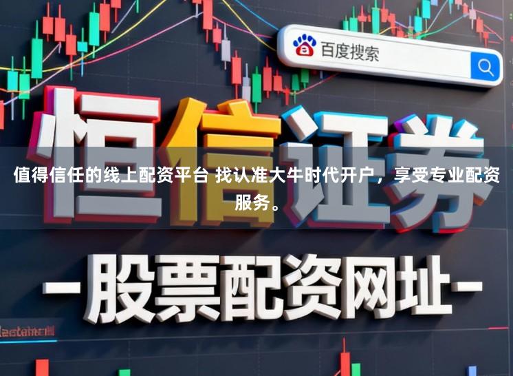 值得信任的线上配资平台 找认准大牛时代开户，享受专业配资服务。