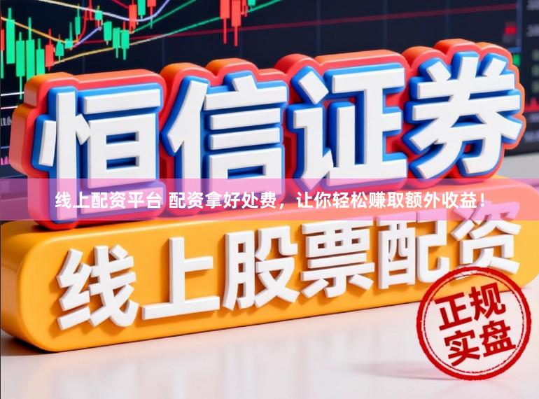 线上配资平台 配资拿好处费，让你轻松赚取额外收益！
