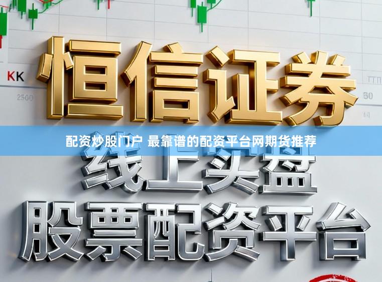 配资炒股门户 最靠谱的配资平台网期货推荐