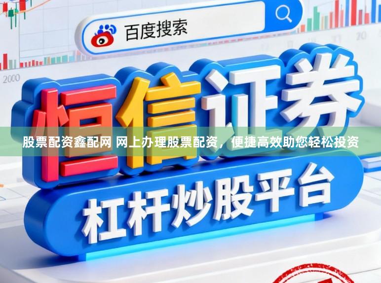 股票配资鑫配网 网上办理股票配资，便捷高效助您轻松投资