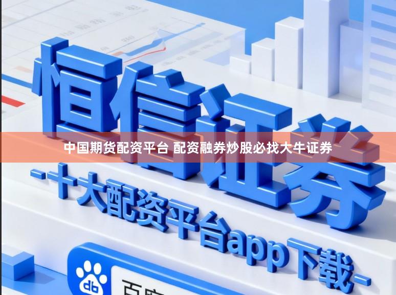 中国期货配资平台 配资融券炒股必找大牛证券