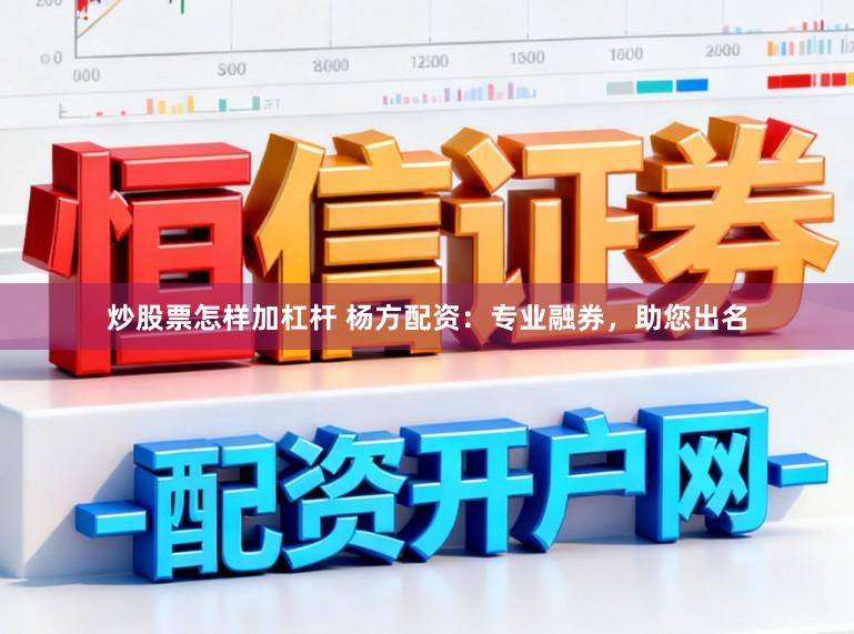 炒股票怎样加杠杆 杨方配资：专业融券，助您出名