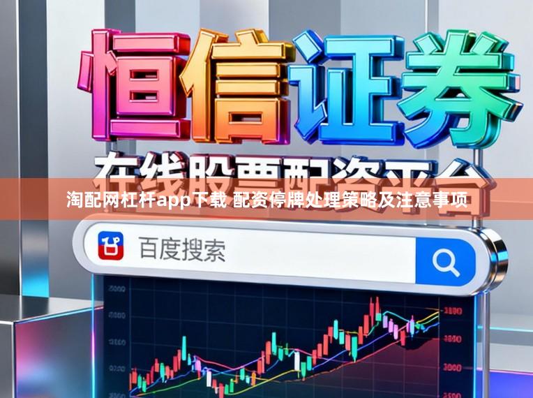 淘配网杠杆app下载 配资停牌处理策略及注意事项