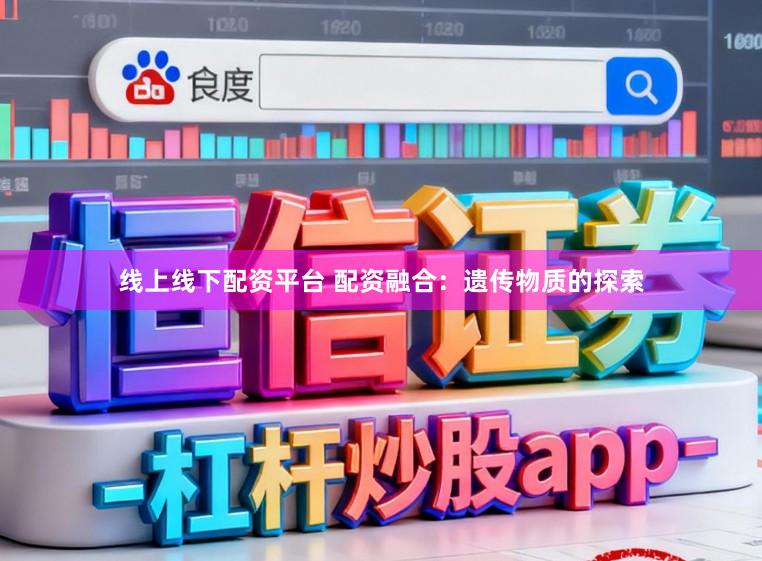 线上线下配资平台 配资融合：遗传物质的探索