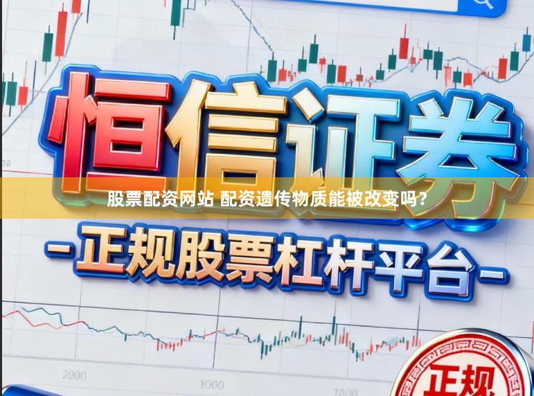 股票配资网站 配资遗传物质能被改变吗？