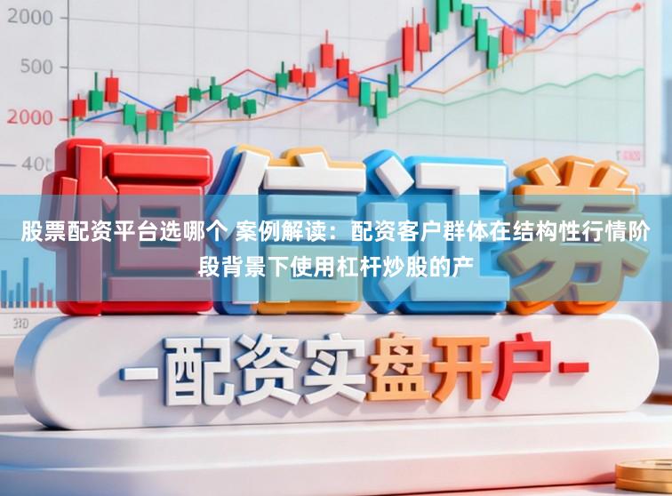 股票配资平台选哪个 案例解读:配资客户群体在结构性行情阶段背景下使用杠杆炒股的产