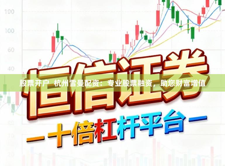 股票开户  杭州雪曼配资：专业股票融资，助您财富增值