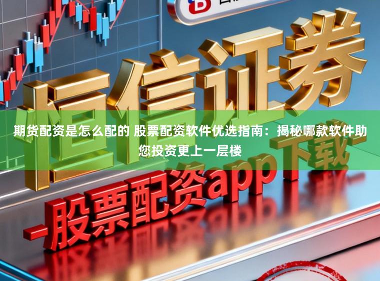 期货配资是怎么配的 股票配资软件优选指南：揭秘哪款软件助您投资更上一层楼