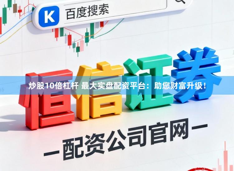 炒股10倍杠杆 最大实盘配资平台:助您财富升级!